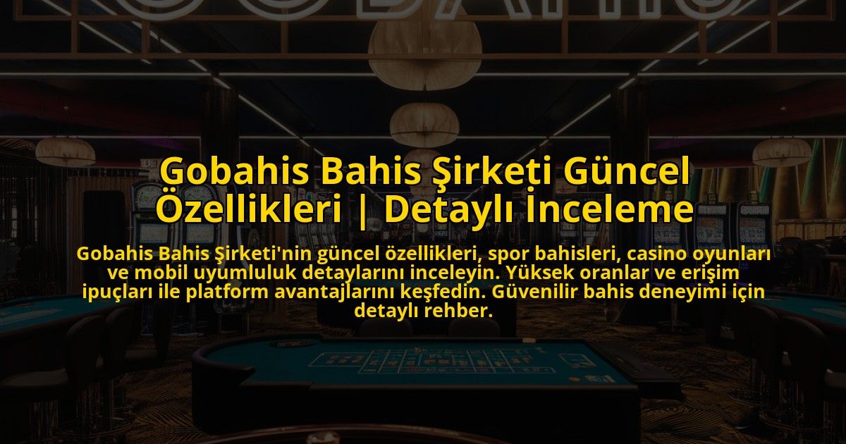 Gobahis-Bahis-Sirketi-Guncel-Ozellikleri-Detayli-Inceleme-overlay-1773073052.jpg